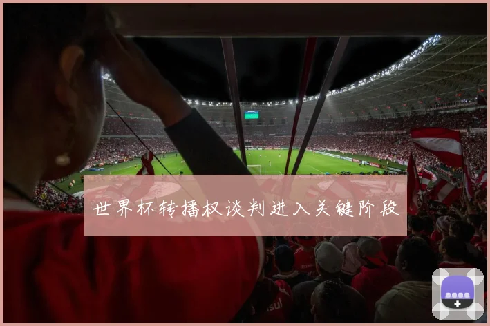世界杯转播权谈判进入关键阶段