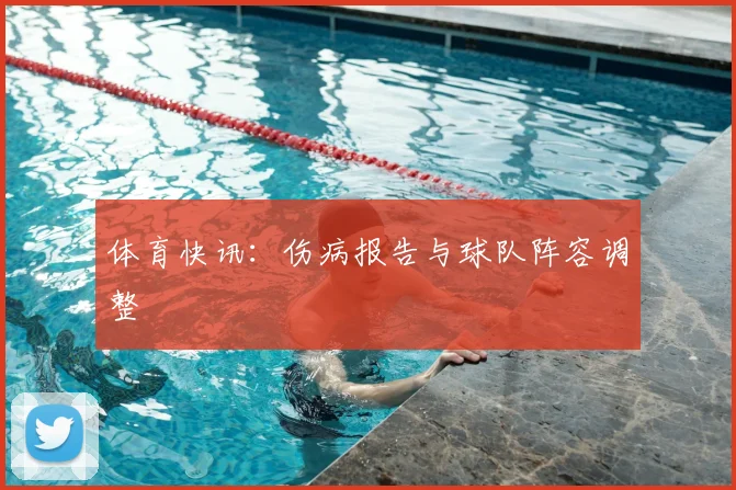 体育快讯：伤病报告与球队阵容调整