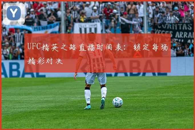 UFC精英之路直播时间表：锁定每场精彩对决