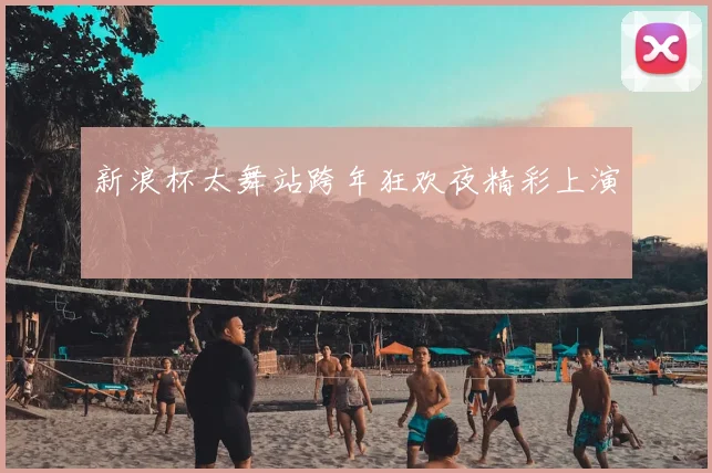 新浪杯太舞站跨年狂欢夜精彩上演