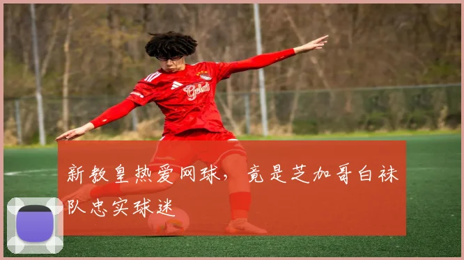 新教皇热爱网球，竟是芝加哥白袜队忠实球迷