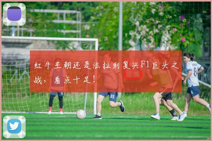 红牛王朝还是法拉利复兴F1巨头之战，看点十足！