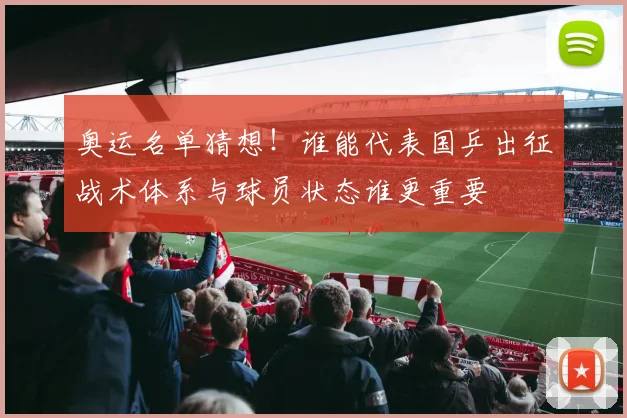 奥运名单猜想！谁能代表国乒出征战术体系与球员状态谁更重要