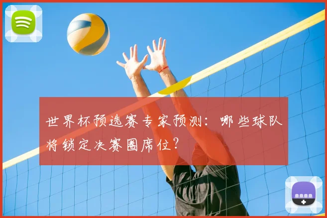 世界杯预选赛专家预测：哪些球队将锁定决赛圈席位？