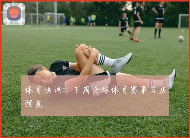 体育快讯：下周全球体育赛事日历预览