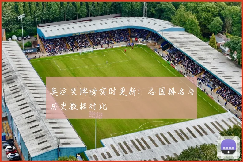 奥运奖牌榜实时更新：各国排名与历史数据对比
