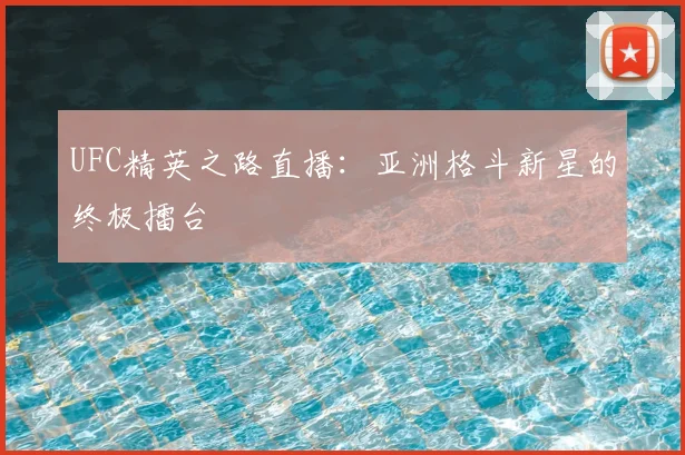 UFC精英之路直播：亚洲格斗新星的终极擂台