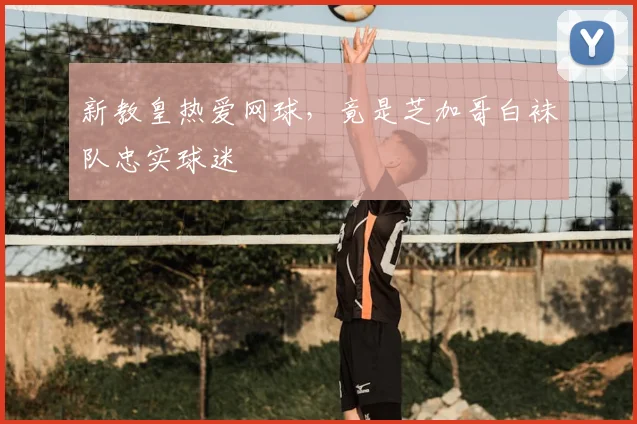 新教皇热爱网球，竟是芝加哥白袜队忠实球迷