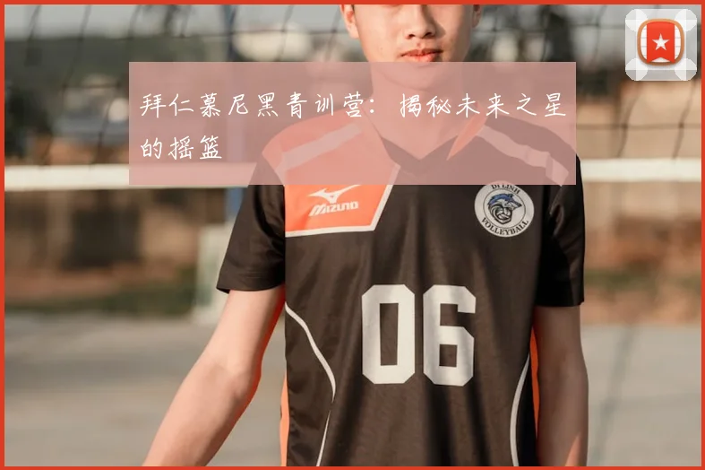 拜仁慕尼黑青训营：揭秘未来之星的摇篮