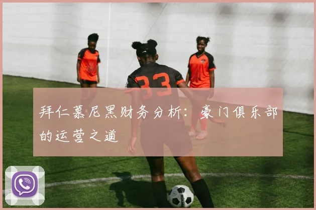 拜仁慕尼黑财务分析：豪门俱乐部的运营之道