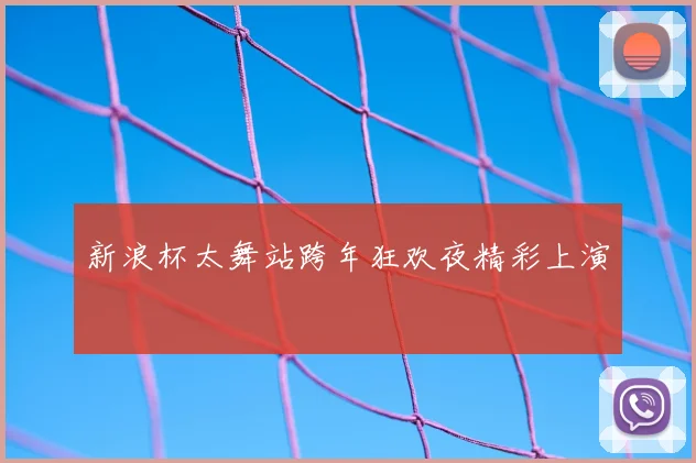 新浪杯太舞站跨年狂欢夜精彩上演