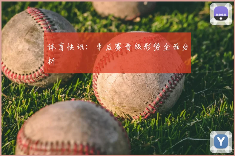 体育快讯：季后赛晋级形势全面分析