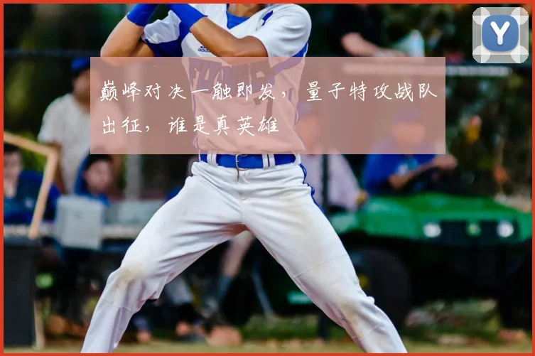 巅峰对决一触即发，量子特攻战队出征，谁是真英雄