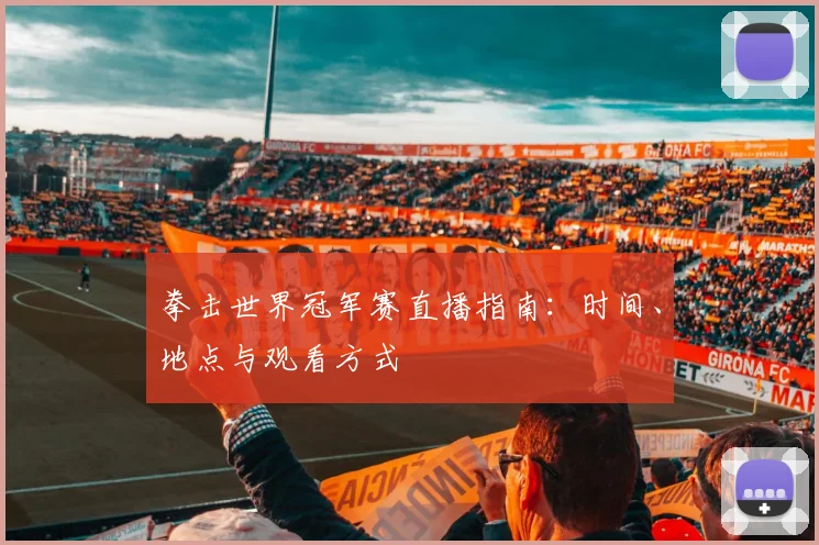 拳击世界冠军赛直播指南：时间、地点与观看方式